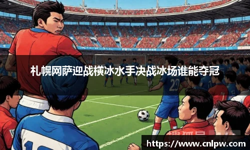 札幌网萨迎战横冰水手决战冰场谁能夺冠
